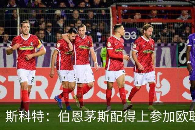 斯科特：伯恩茅斯配得上参加欧联杯，入选英格兰队是我的梦想